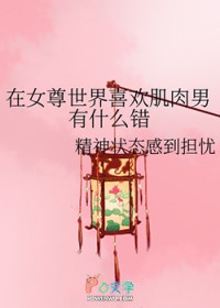 在钕尊世界喜欢肌柔男有什么错